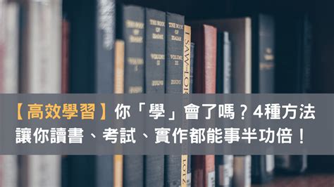 讀書學習|【高效學習】你「學」會了嗎？4種方法，讓你讀書、。